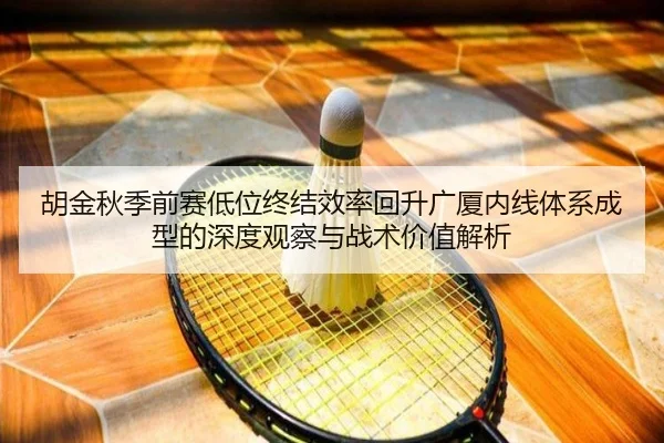 胡金秋季前赛低位终结效率回升广厦内线体系成型的深度观察与战术价值解析